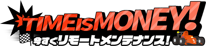 今すぐリモートメンテナンス！ TIME IS MONEY