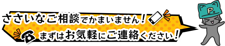 ささいなご相談でかまいません、まずはお気軽にご連絡ください！